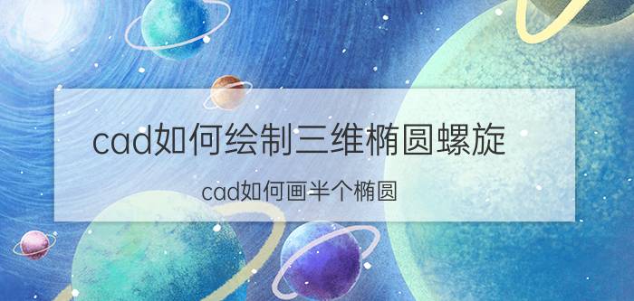 cad如何绘制三维椭圆螺旋 cad如何画半个椭圆？